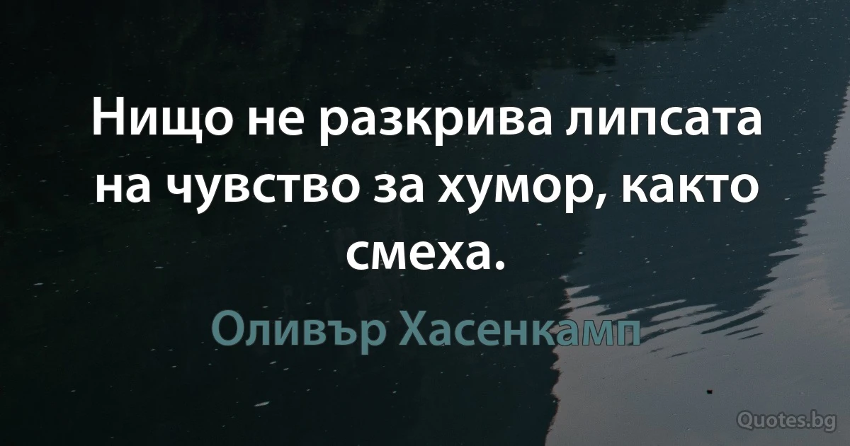 Нищо не разкрива липсата на чувство за хумор, както смеха. (Оливър Хасенкамп)