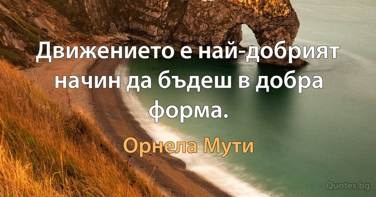 Движението е най-добрият начин да бъдеш в добра форма. (Орнела Мути)