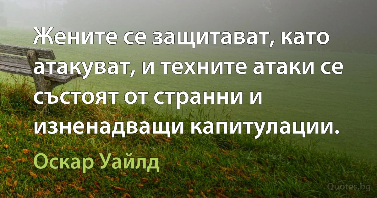 Жените се защитават, като атакуват, и техните атаки се състоят от странни и изненадващи капитулации. (Оскар Уайлд)