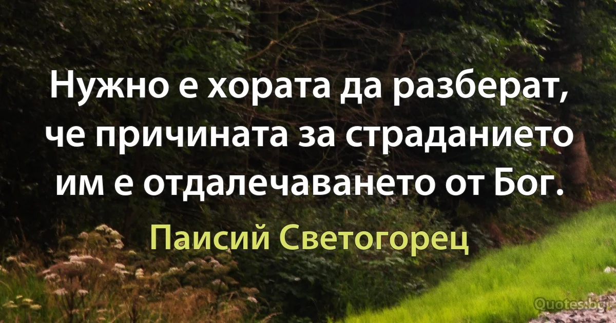 Нужно е хората да разберат, че причината за страданието им е отдалечаването от Бог. (Паисий Светогорец)