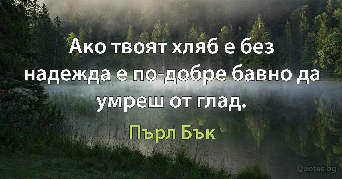 Ако твоят хляб е без надежда е по-добре бавно да умреш от глад. (Пърл Бък)