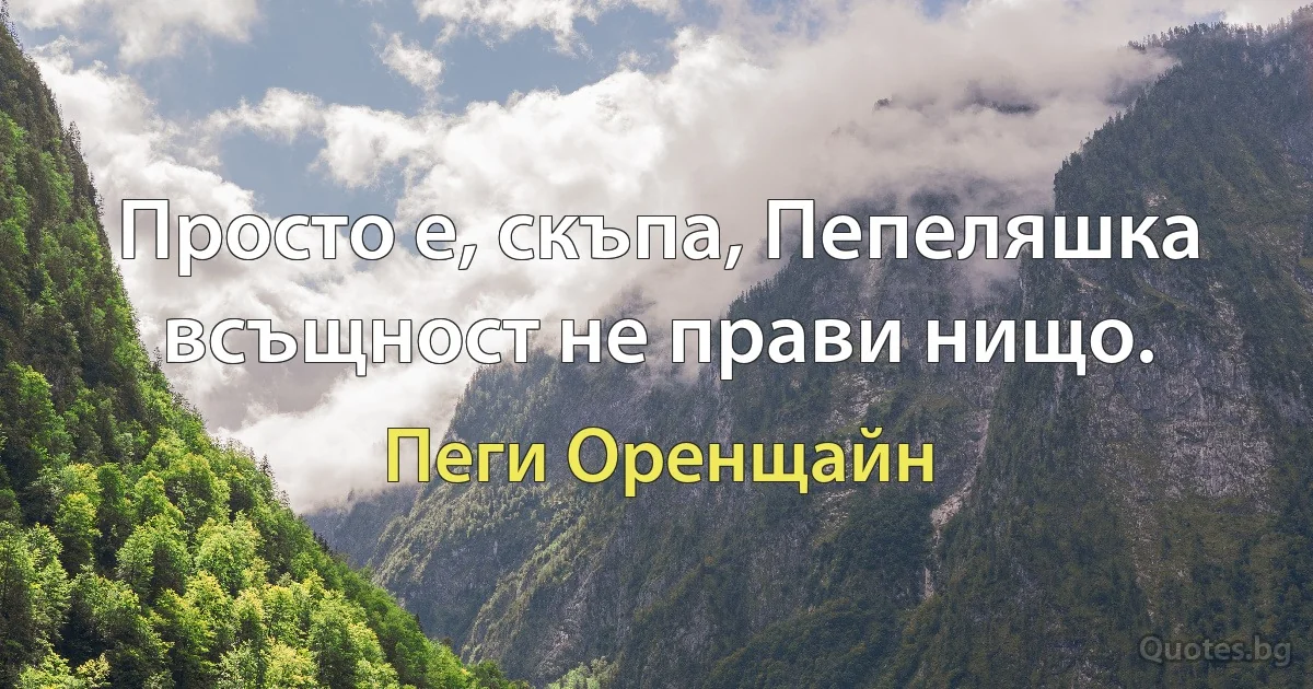 Просто е, скъпа, Пепеляшка всъщност не прави нищо. (Пеги Оренщайн)