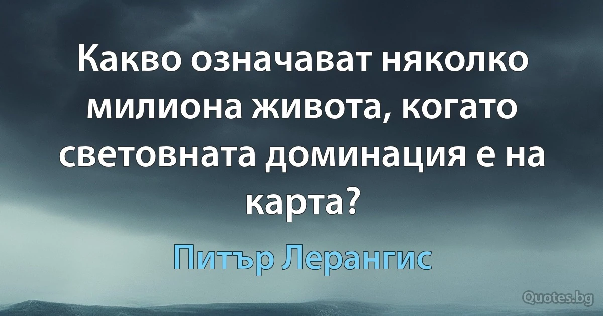 Какво означават няколко милиона живота, когато световната доминация е на карта? (Питър Лерангис)