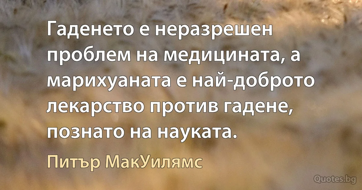 Гаденето е неразрешен проблем на медицината, а марихуаната е най-доброто лекарство против гадене, познато на науката. (Питър МакУилямс)