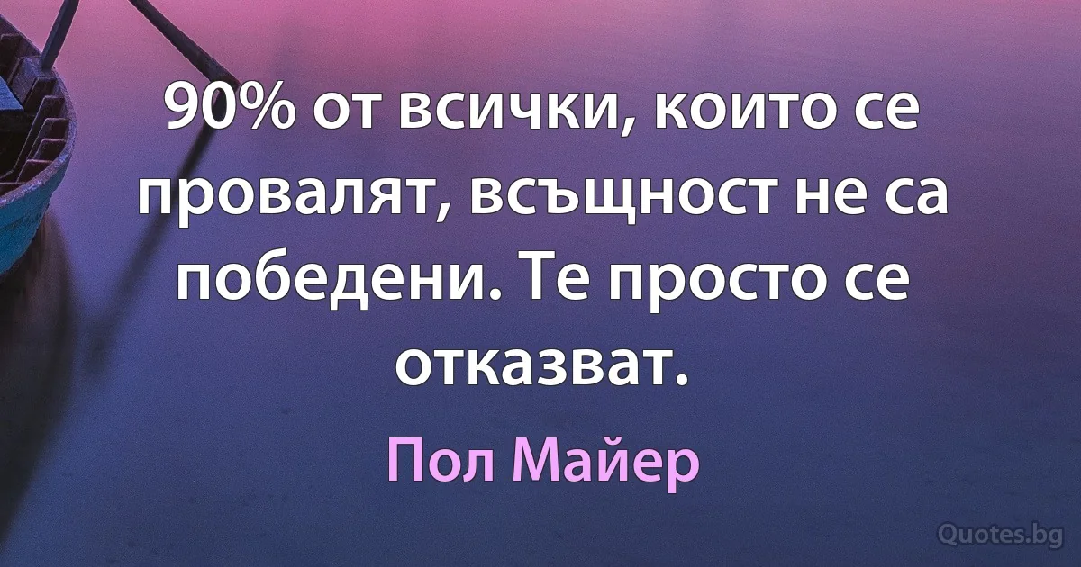 90% от всички, които се провалят, всъщност не са победени. Те просто се отказват. (Пол Майер)