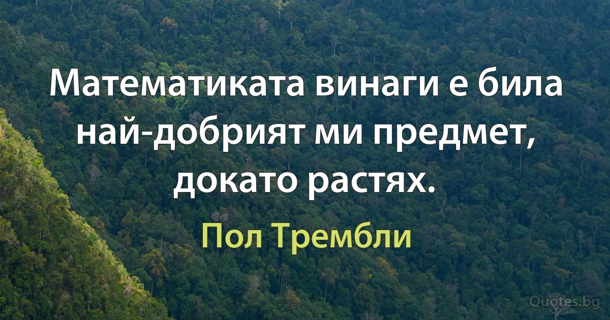 Математиката винаги е била най-добрият ми предмет, докато растях. (Пол Трембли)