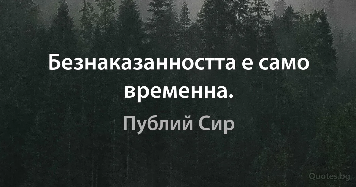 Безнаказанността е само временна. (Публий Сир)