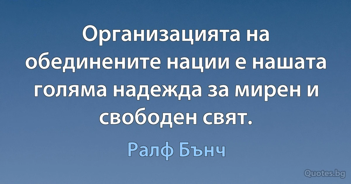 Организацията на обединените нации е нашата голяма надежда за мирен и свободен свят. (Ралф Бънч)