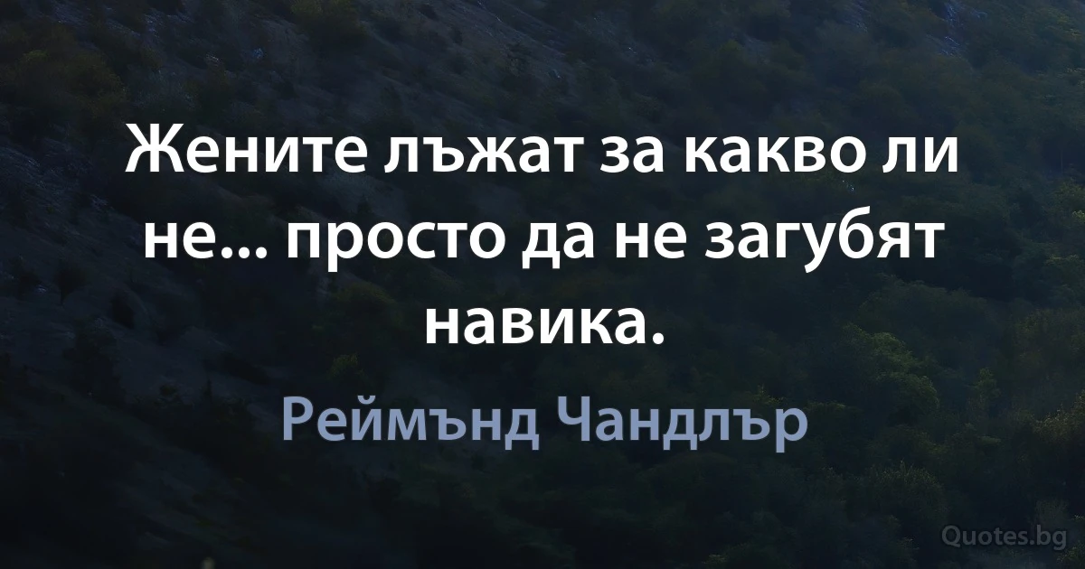 Жените лъжат за какво ли не... просто да не загубят навика. (Реймънд Чандлър)