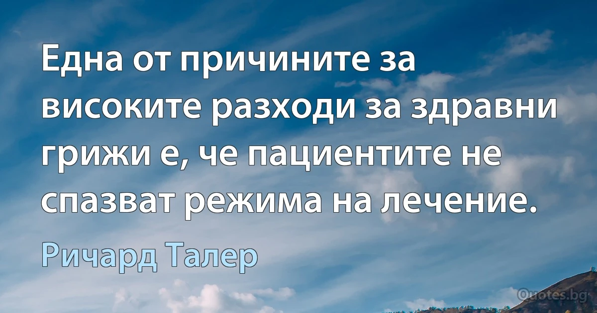 Една от причините за високите разходи за здравни грижи е, че пациентите не спазват режима на лечение. (Ричард Талер)