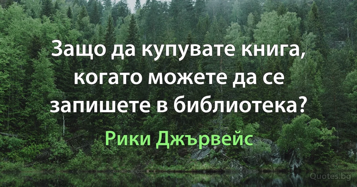 Защо да купувате книга, когато можете да се запишете в библиотека? (Рики Джървейс)