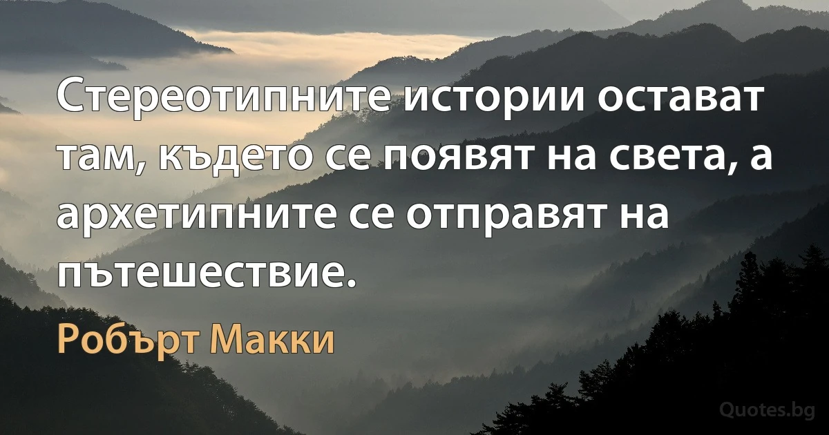 Стереотипните истории остават там, където се появят на света, а архетипните се отправят на пътешествие. (Робърт Макки)