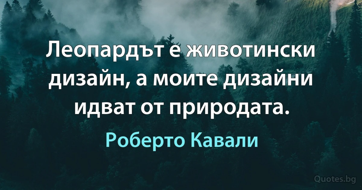 Леопардът е животински дизайн, а моите дизайни идват от природата. (Роберто Кавали)