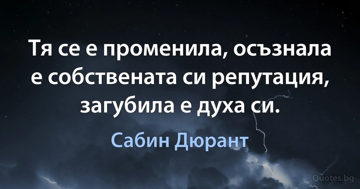 Тя се е променила, осъзнала е собствената си репутация, загубила е духа си. (Сабин Дюрант)