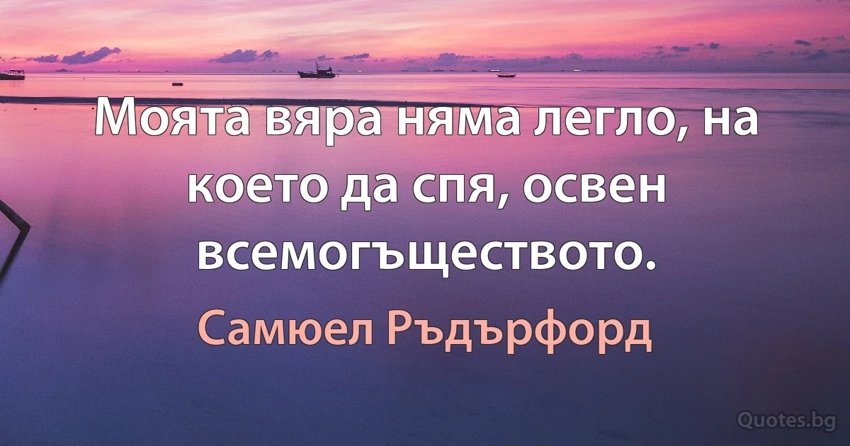 Моята вяра няма легло, на което да спя, освен всемогъществото. (Самюел Ръдърфорд)