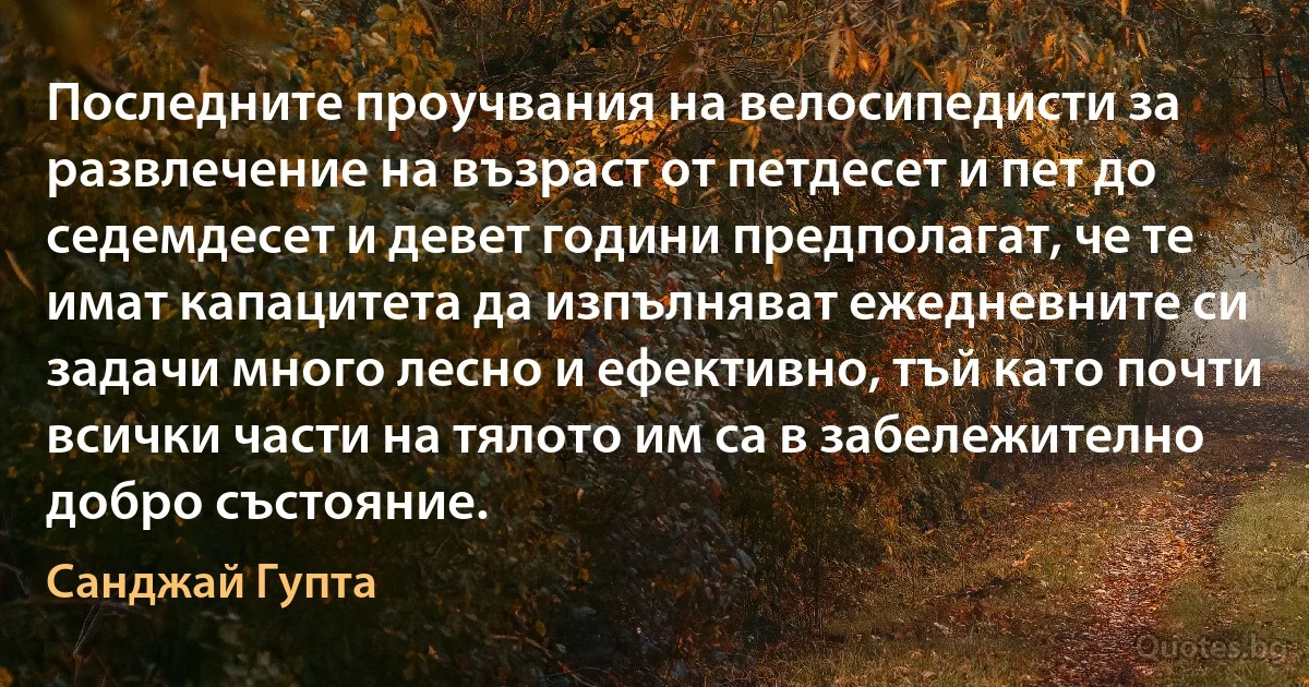 Последните проучвания на велосипедисти за развлечение на възраст от петдесет и пет до седемдесет и девет години предполагат, че те имат капацитета да изпълняват ежедневните си задачи много лесно и ефективно, тъй като почти всички части на тялото им са в забележително добро състояние. (Санджай Гупта)