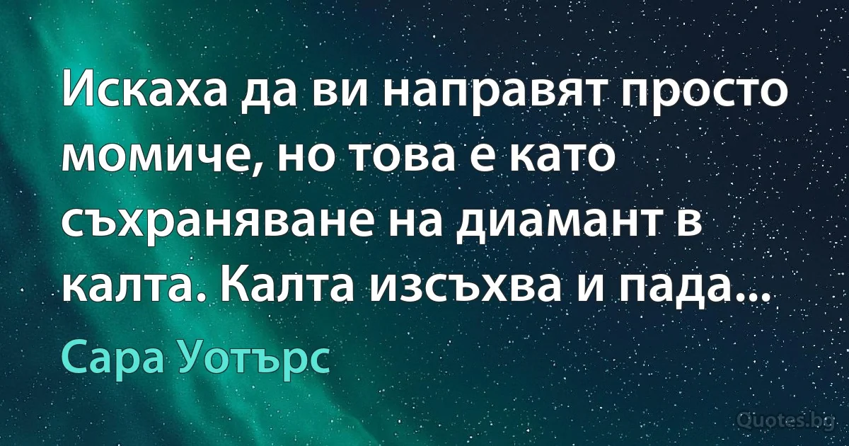 Искаха да ви направят просто момиче, но това е като съхраняване на диамант в калта. Калта изсъхва и пада... (Сара Уотърс)