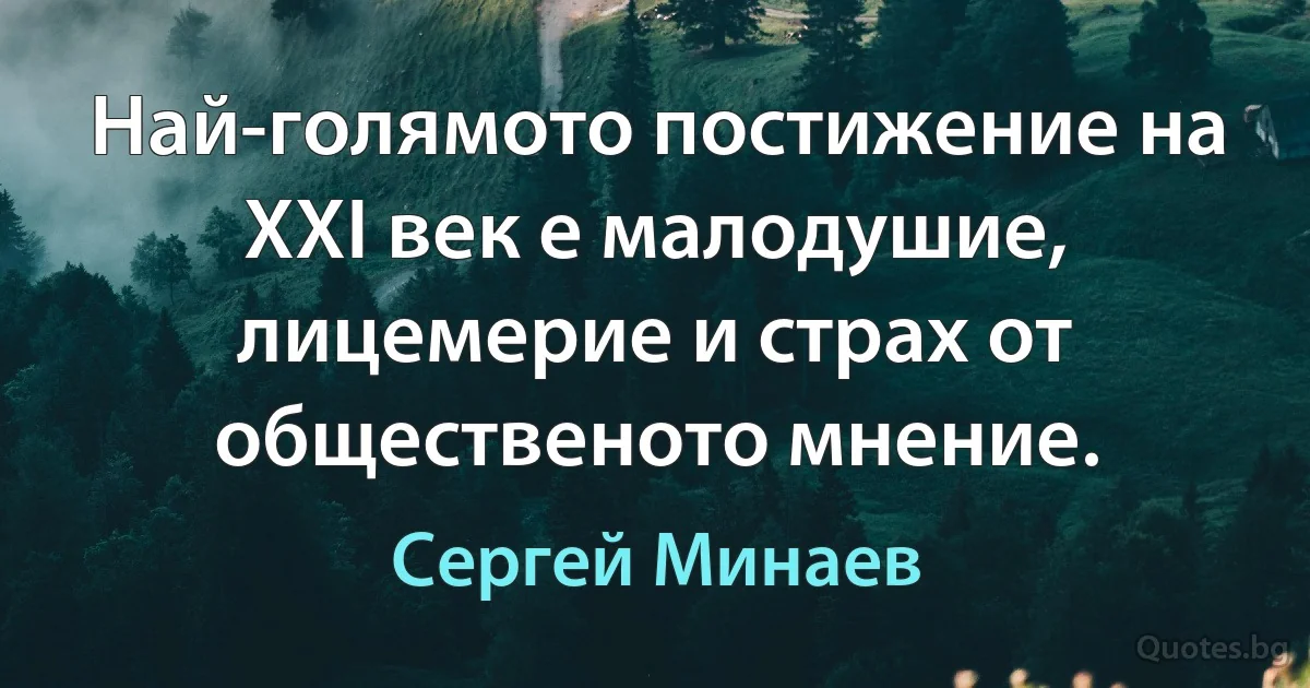 Най-голямото постижение на XXI век е малодушие, лицемерие и страх от общественото мнение. (Сергей Минаев)