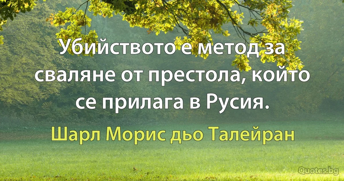 Убийството е метод за сваляне от престола, който се прилага в Русия. (Шарл Морис дьо Талейран)