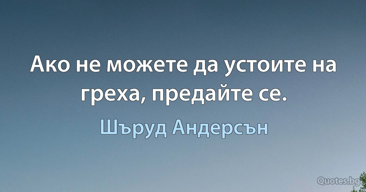 Ако не можете да устоите на греха, предайте се. (Шъруд Андерсън)