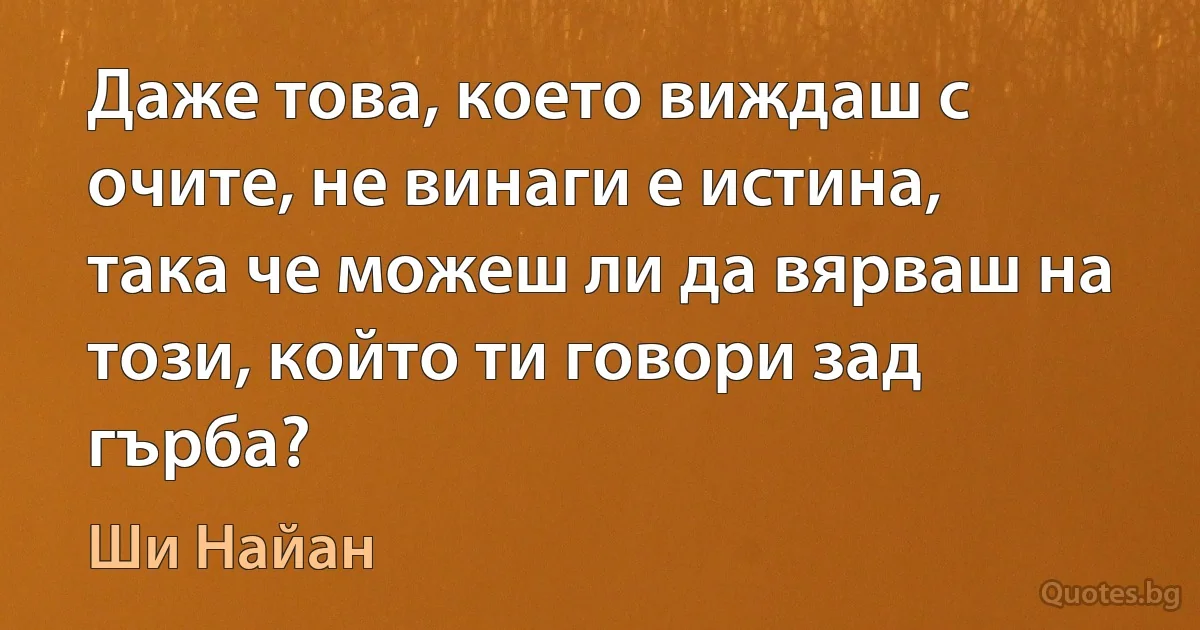 Даже това, което виждаш с очите, не винаги е истина, така че можеш ли да вярваш на този, който ти говори зад гърба? (Ши Найан)