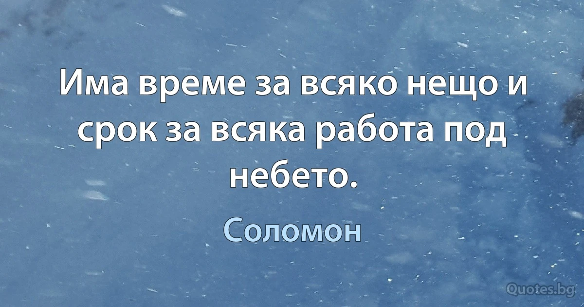 Има време за всяко нещо и срок за всяка работа под небето. (Соломон)