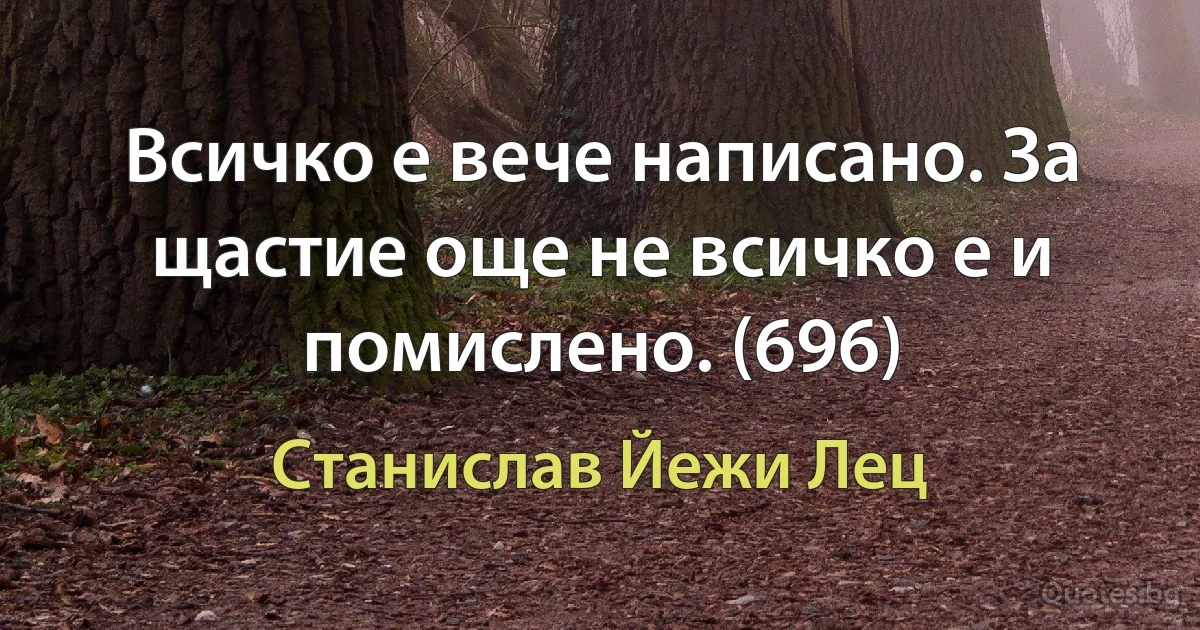 Всичко е вече написано. За щастие още не всичко е и помислено. (696) (Станислав Йежи Лец)