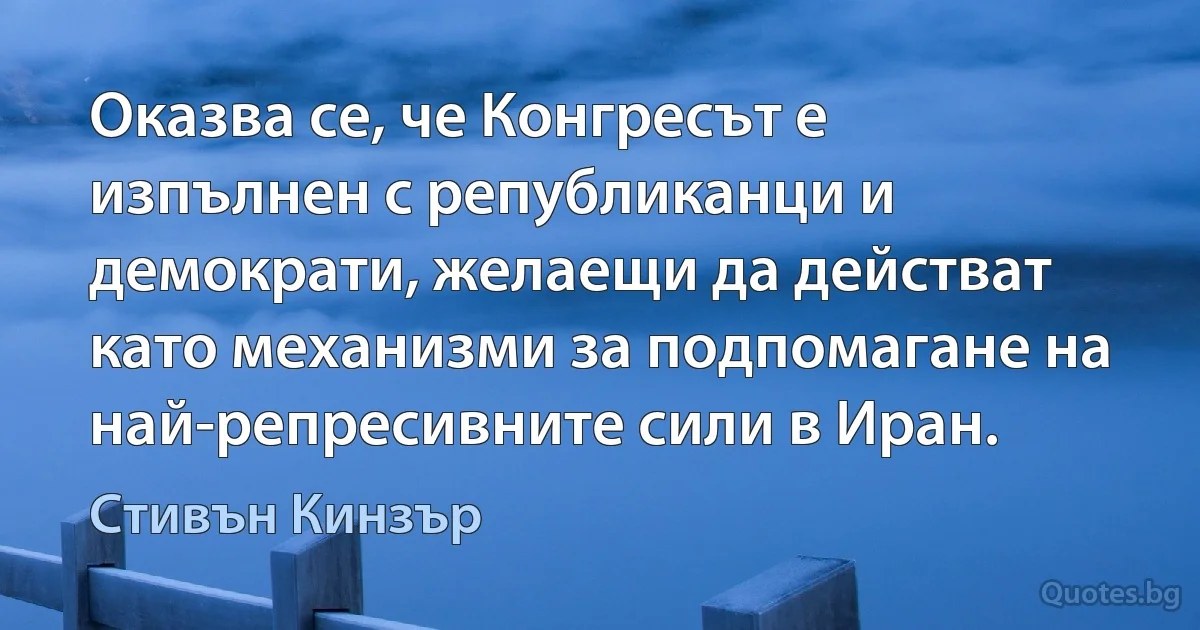 Оказва се, че Конгресът е изпълнен с републиканци и демократи, желаещи да действат като механизми за подпомагане на най-репресивните сили в Иран. (Стивън Кинзър)