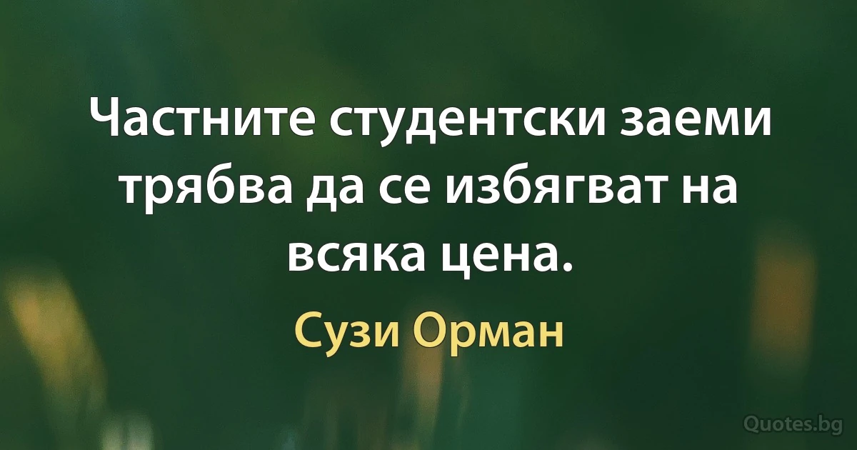 Частните студентски заеми трябва да се избягват на всяка цена. (Сузи Орман)