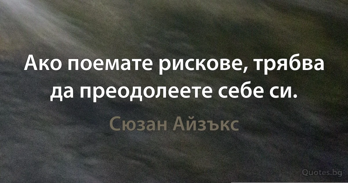 Ако поемате рискове, трябва да преодолеете себе си. (Сюзан Айзъкс)