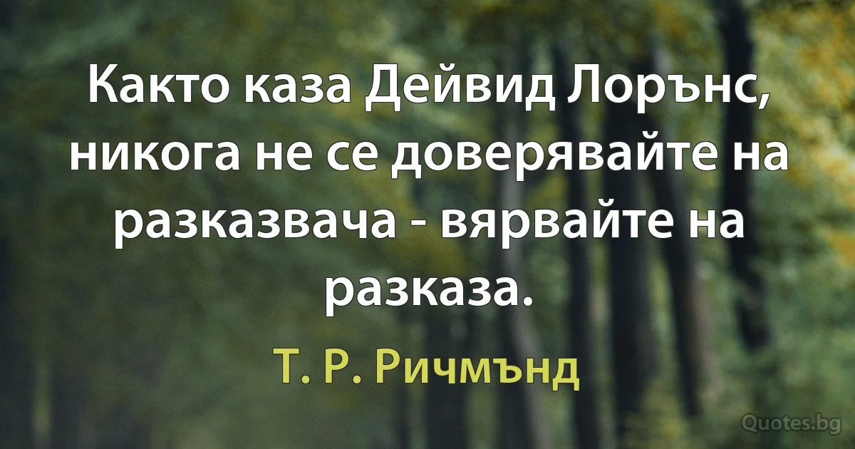 Както каза Дейвид Лорънс, никога не се доверявайте на разказвача - вярвайте на разказа. (Т. Р. Ричмънд)