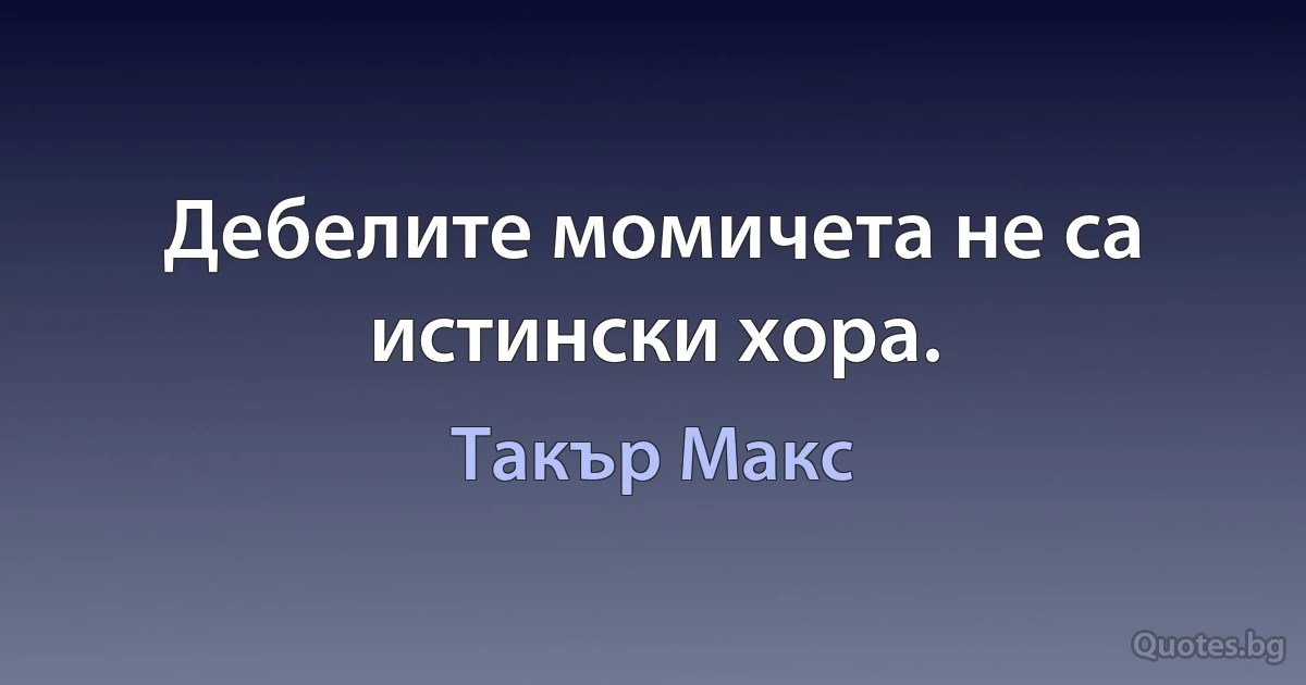 Дебелите момичета не са истински хора. (Такър Макс)