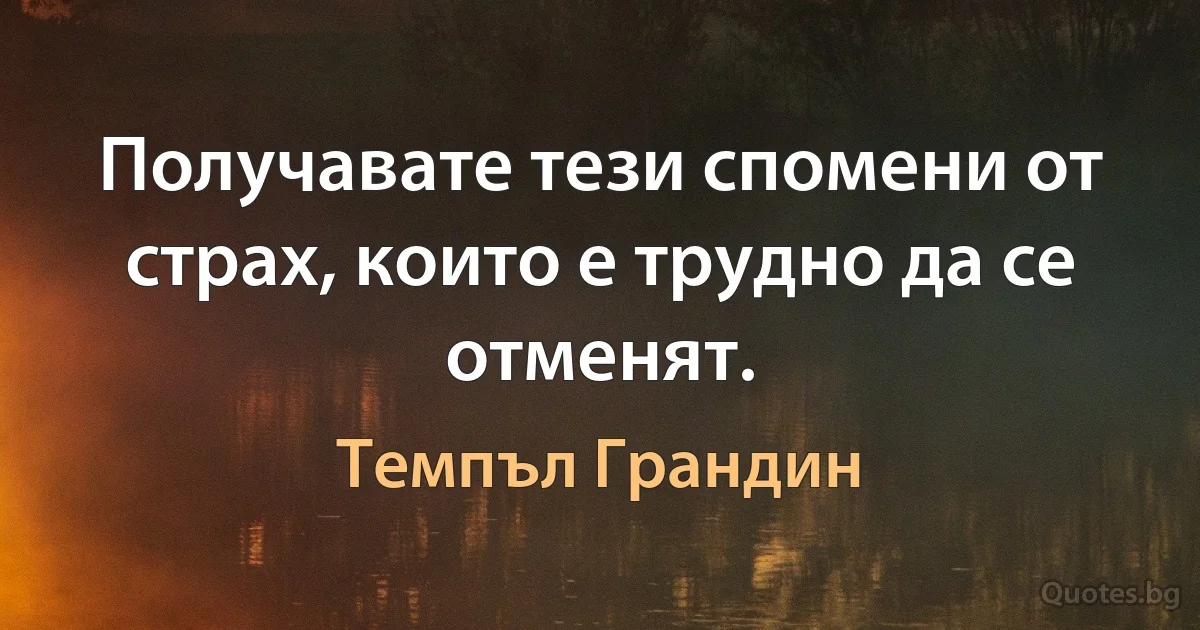 Получавате тези спомени от страх, които е трудно да се отменят. (Темпъл Грандин)