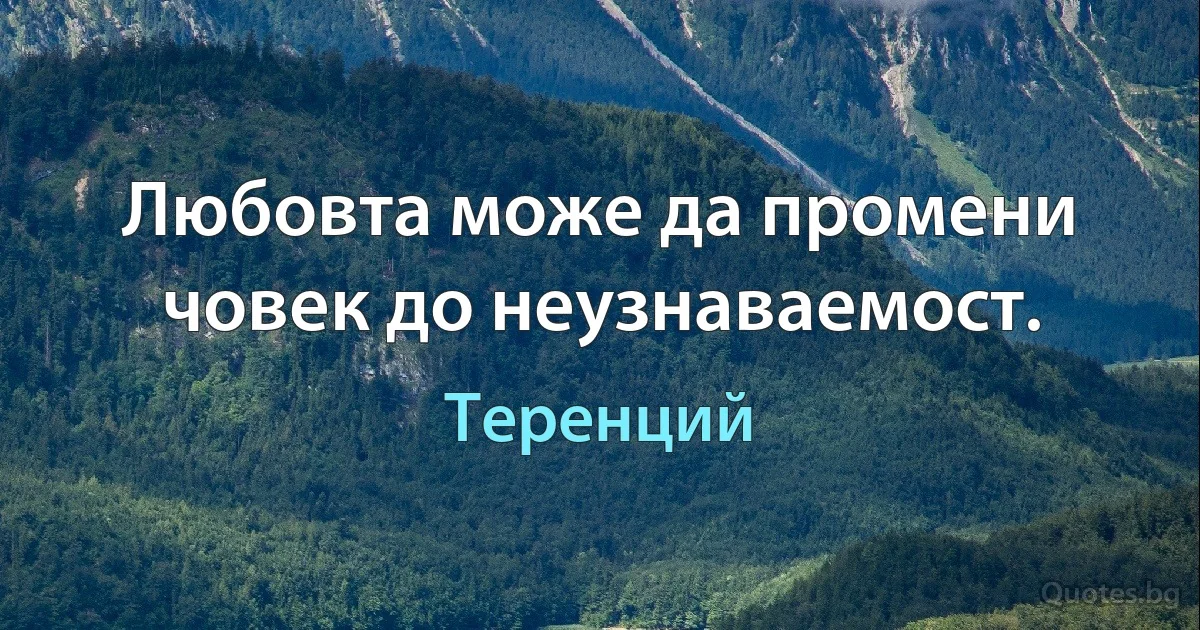 Любовта може да промени човек до неузнаваемост. (Теренций)