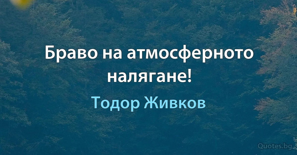 Браво на атмосферното налягане! (Тодор Живков)