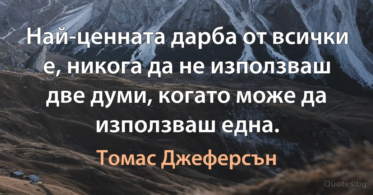 Най-ценната дарба от всички е, никога да не използваш две думи, когато може да използваш една. (Томас Джеферсън)