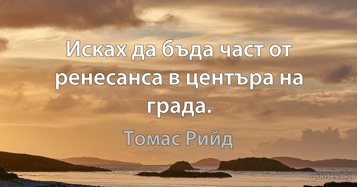 Исках да бъда част от ренесанса в центъра на града. (Томас Рийд)