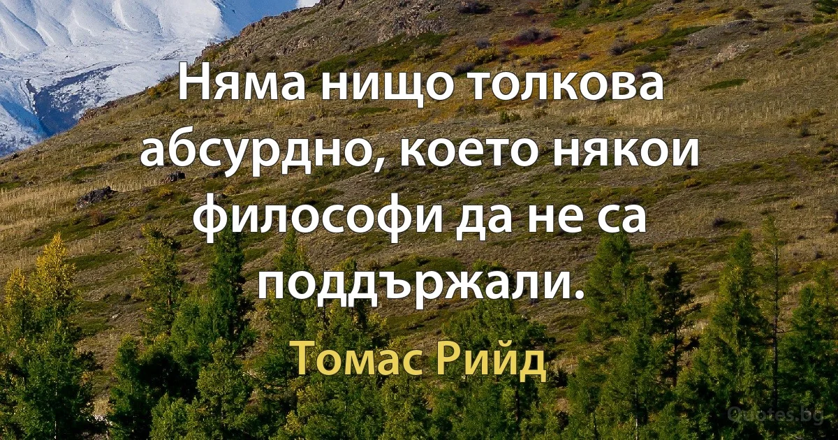 Няма нищо толкова абсурдно, което някои философи да не са поддържали. (Томас Рийд)