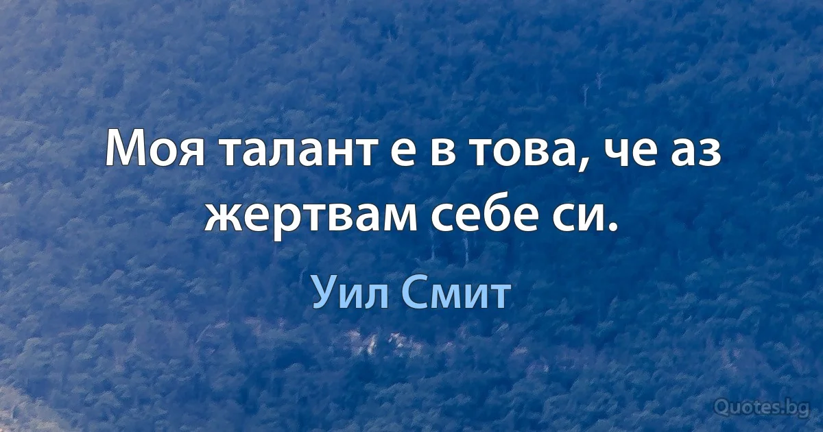 Моя талант е в това, че аз жертвам себе си. (Уил Смит)