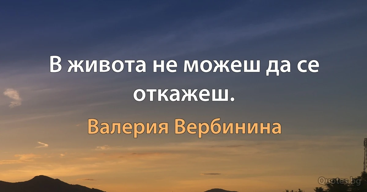 В живота не можеш да се откажеш. (Валерия Вербинина)