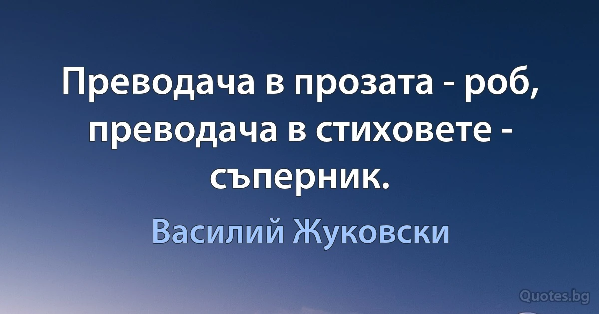 Преводача в прозата - роб, преводача в стиховете - съперник. (Василий Жуковски)