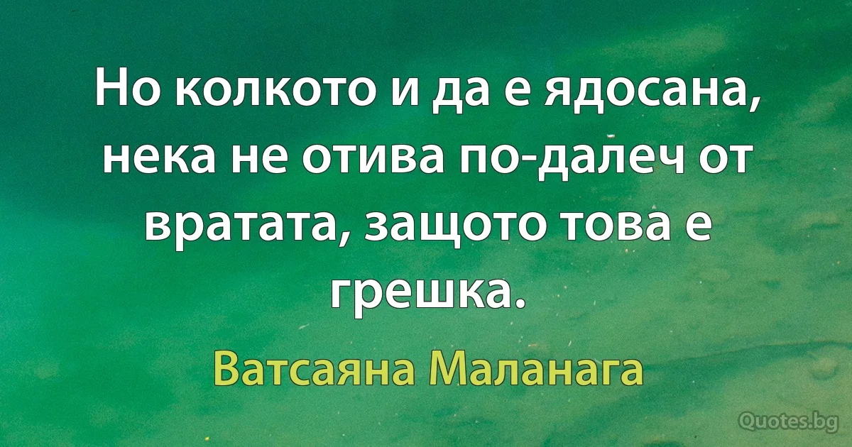 Но колкото и да е ядосана, нека не отива по-далеч от вратата, защото това е грешка. (Ватсаяна Маланага)