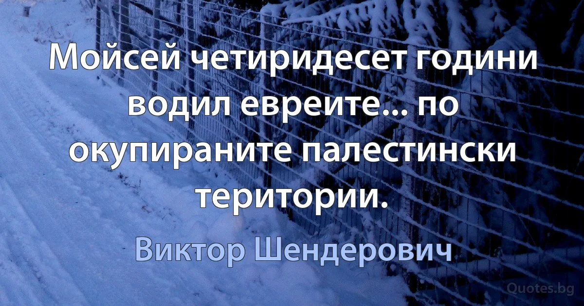 Мойсей четиридесет години водил евреите... по окупираните палестински територии. (Виктор Шендерович)