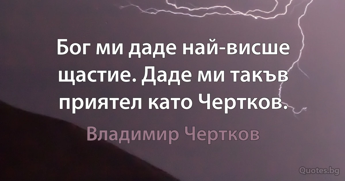 Бог ми даде най-висше щастие. Даде ми такъв приятел като Чертков. (Владимир Чертков)