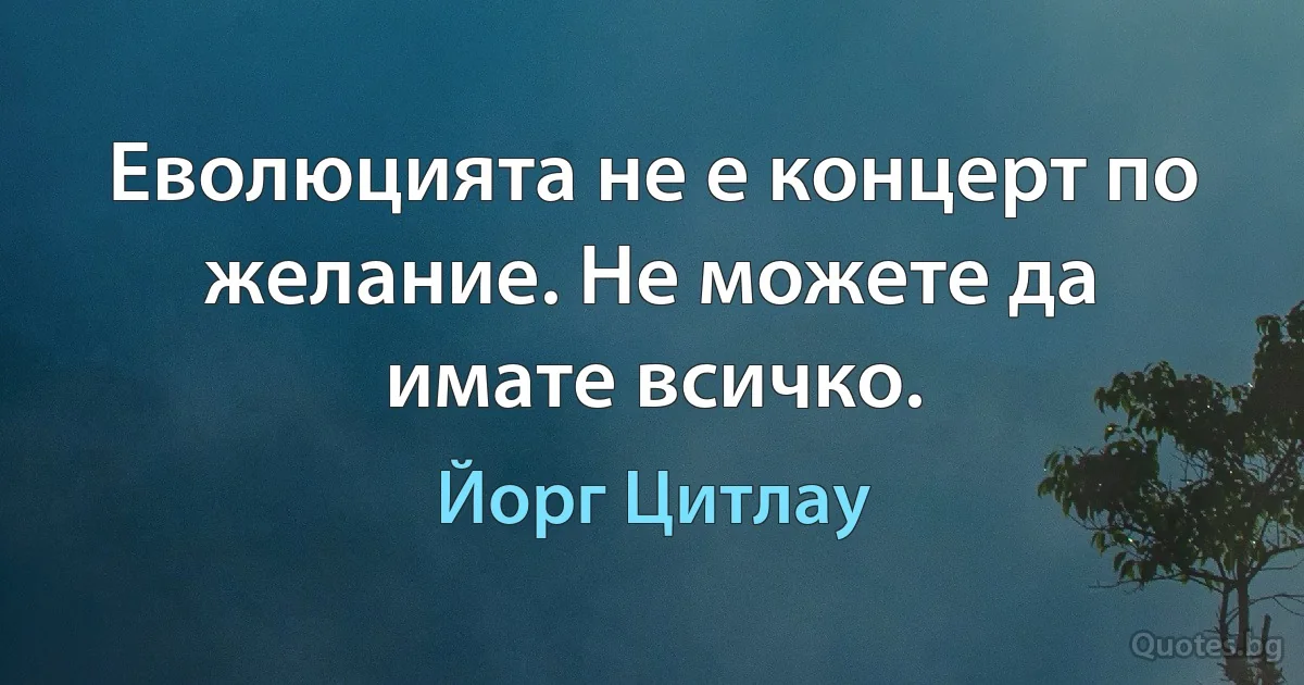 Еволюцията не е концерт по желание. Не можете да имате всичко. (Йорг Цитлау)