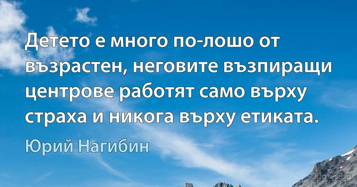 Детето е много по-лошо от възрастен, неговите възпиращи центрове работят само върху страха и никога върху етиката. (Юрий Нагибин)