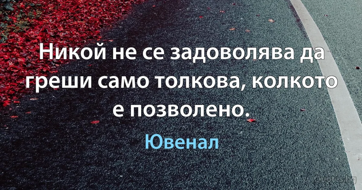 Никой не се задоволява да греши само толкова, колкото е позволено. (Ювенал)