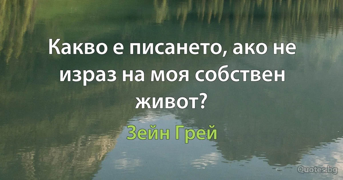 Какво е писането, ако не израз на моя собствен живот? (Зейн Грей)