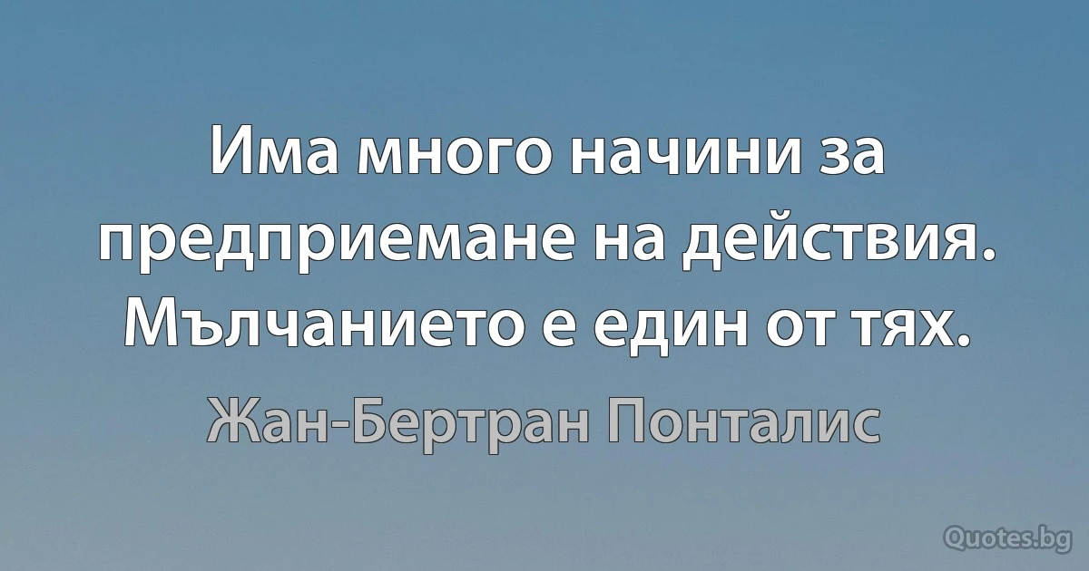 Има много начини за предприемане на действия. Мълчанието е един от тях. (Жан-Бертран Понталис)