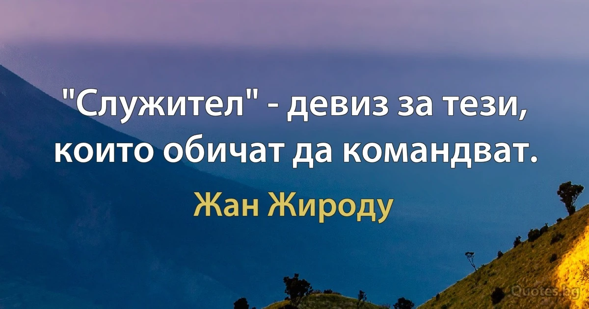 "Служител" - девиз за тези, които обичат да командват. (Жан Жироду)